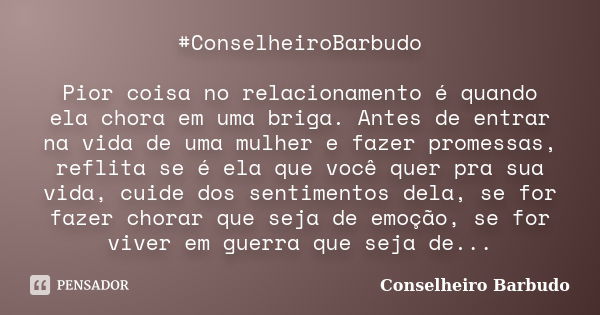 #ConselheiroBarbudo Pior coisa no relacionamento é quando ela chora em uma briga. Antes de entrar na vida de uma mulher e fazer promessas, reflita se é ela que ... Frase de Conselheiro Barbudo.