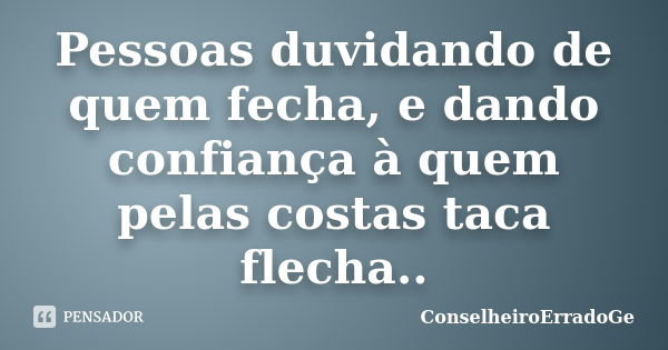 Pessoas duvidando de quem fecha, e dando confiança à quem pelas costas taca flecha..... Frase de ConselheiroErradoGe.