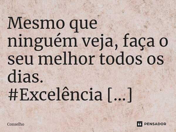 ⁠Mesmo que ninguém veja, faça o seu melhor todos os dias.... Frase de conselho.