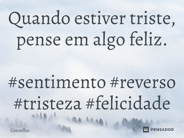 ⁠Quando estiver triste, pense em algo feliz.... Frase de conselho.