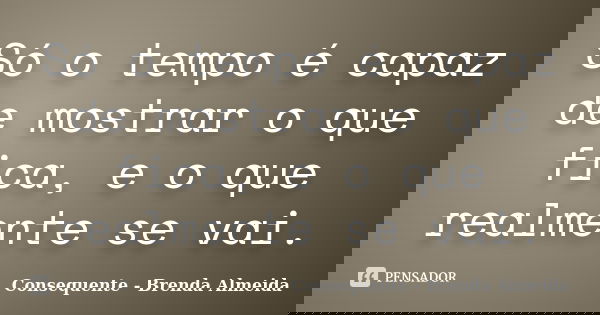 Só o tempo é capaz de mostrar o que fica, e o que realmente se vai.... Frase de Consequente - Brenda Almeida.