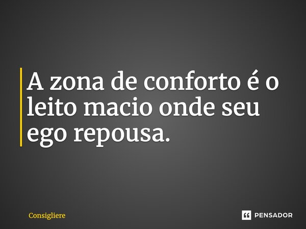 ⁠A zona de conforto é o leito macio onde seu ego repousa.... Frase de Consigliere.