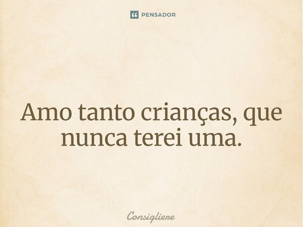 ⁠⁠ Amo tanto crianças, que nunca terei uma.... Frase de Consigliere.