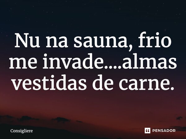 ⁠Nu na sauna, frio me invade....almas vestidas de carne.... Frase de Consigliere.