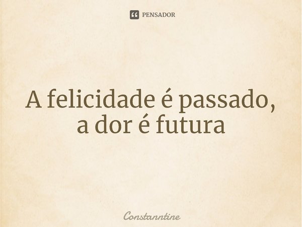 ⁠A felicidade é passado, a dor é futura... Frase de Constanntine.