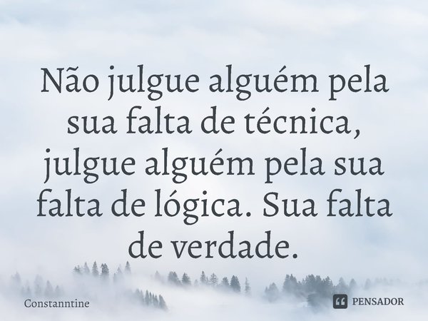 ⁠Não julgue alguém pela sua falta de técnica, julgue alguém pela sua falta de lógica. Sua falta de verdade.... Frase de Constanntine.