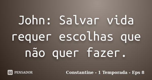 John: Salvar vida requer escolhas que não quer fazer.... Frase de Constantine - 1 Temporada - Eps 8.