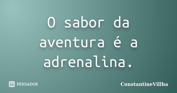 O sabor da aventura é a adrenalina.... Frase de ConstantineVillha.