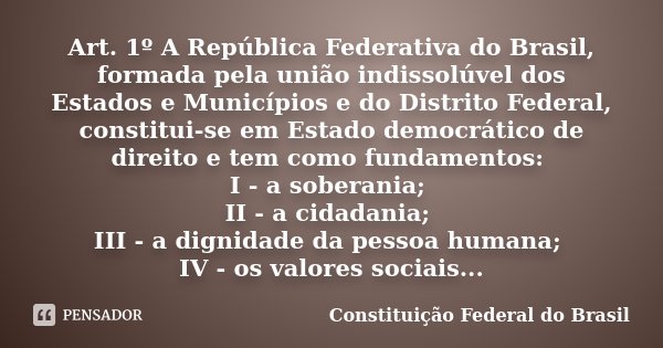 Art. 1º A República Federativa do Brasil, formada pela união indissolúvel dos Estados e Municípios e do Distrito Federal, constitui-se em Estado democrático de ... Frase de Constituição Federal do Brasil.