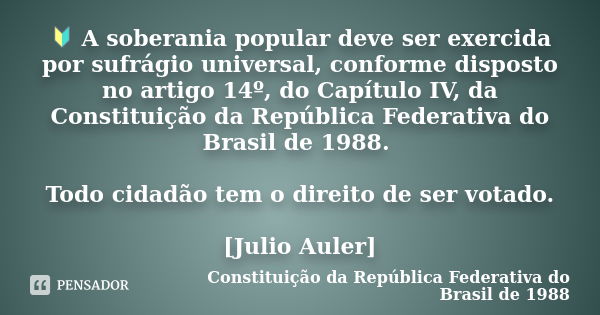 🔰 A soberania popular deve ser exercida por sufrágio universal, conforme disposto no artigo 14º, do Capítulo IV, da Constituição da República Federativa do Bras... Frase de Constituição da República Federativa do Brasil de 1988.