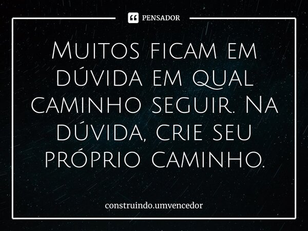 ⁠Muitos ficam em dúvida em qual caminho seguir. Na dúvida, crie seu próprio caminho.... Frase de construindo.umvencedor.