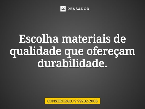 ⁠Escolha materiais de qualidade que ofereçam durabilidade.... Frase de CONSTRUPAÇO 9 99202-2008.