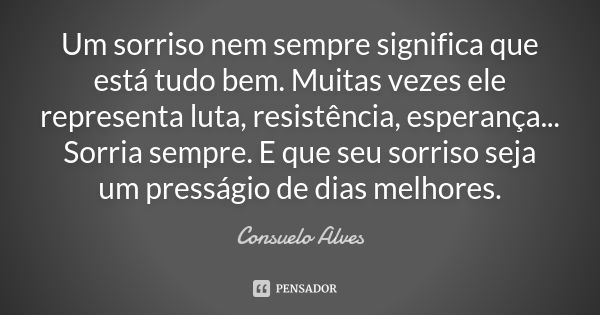 Um sorriso nem sempre significa que está tudo bem. Muitas vezes ele representa luta, resistência, esperança... Sorria sempre. E que seu sorriso seja um pressági... Frase de Consuelo Alves.