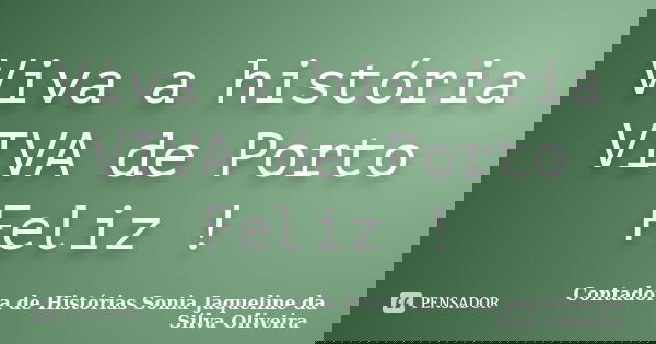 Viva a história VIVA de Porto Feliz !... Frase de Contadora de Histórias Sonia Jaqueline da Silva Oliveira.