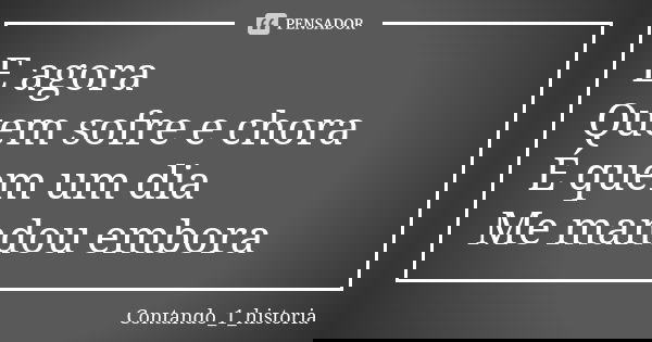 E agora Quem sofre e chora É quem um dia Me mandou embora... Frase de Contando_1_historia.