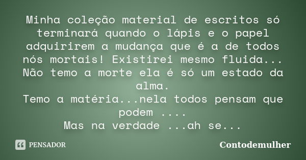 Minha coleção material de escritos só terminará quando o lápis e o papel adquirirem a mudança que é a de todos nós mortais! Existirei mesmo fluida... Não temo a... Frase de Contodemulher.