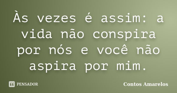 Às vezes é assim: a vida não conspira por nós e você não aspira por mim.... Frase de Contos Amarelos.