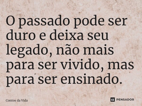 ⁠O passado pode ser duro e deixa seu legado, não mais para ser vivido, mas para ser ensinado.... Frase de Contos da Vida.