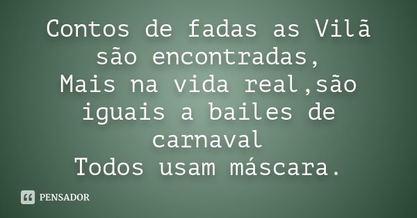 Contos de fadas as Vilã são encontradas, Mais na vida real,são iguais a bailes de carnaval Todos usam máscara.