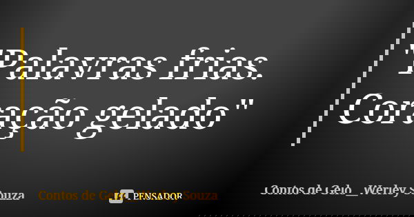 "Palavras frias. Coração gelado"... Frase de Contos de Gelo__Werley Souza.