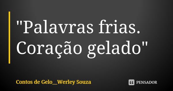 "Palavras frias. Coração gelado"... Frase de Contos de Gelo__Werley Souza.