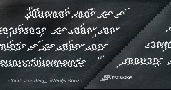"Quando não se é recíproco, se doar por completo é se doer aos poucos, exaustivamente. "... Frase de Contos de Gelo__Werley Souza.