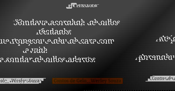 "Sonhava acordada, de olhos fechados. Até que tropeçou e deu de cara com a vida. Aprendeu a sonhar de olhos abertos.... Frase de Contos de Gelo__Werley Souza.
