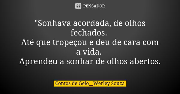 "Sonhava acordada, de olhos fechados. Até que tropeçou e deu de cara com a vida. Aprendeu a sonhar de olhos abertos.... Frase de Contos de Gelo__Werley Souza.