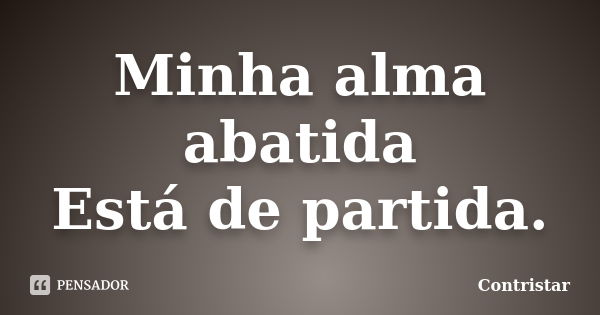 Minha alma abatida Está de partida.... Frase de Contristar.