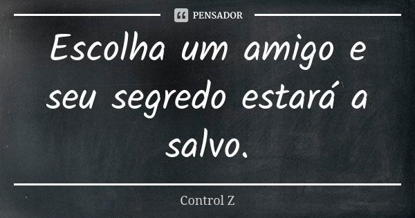 Escolha um amigo e seu segredo estará a salvo.... Frase de Control Z.