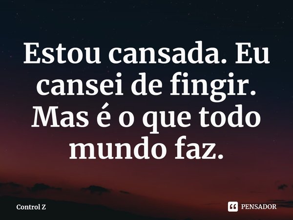 ⁠Estou cansada. Eu cansei de fingir. Mas é o que todo mundo faz.... Frase de Control Z.