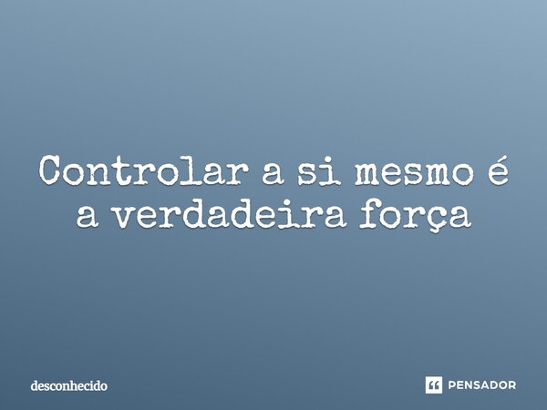 Controlar a si mesmo é a verdadeira força⁠