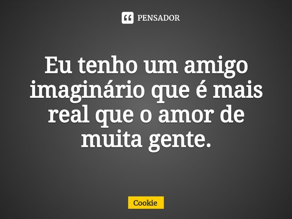 ⁠Eu tenho um amigo imaginário que é mais real que o amor de muita gente.... Frase de cookie.