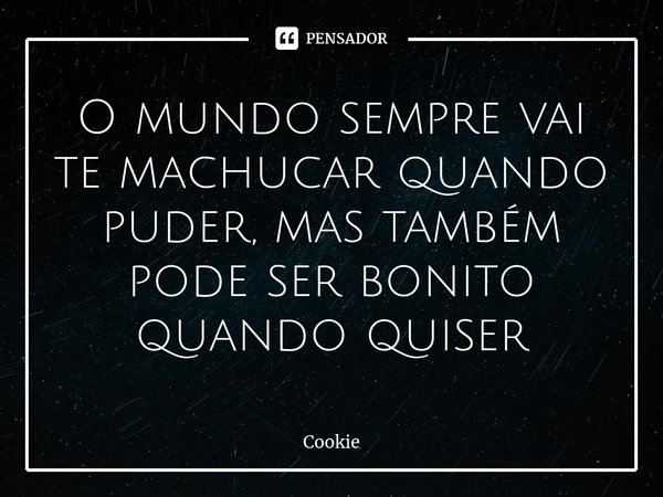 ⁠O mundo sempre vai te machucar quando puder, mas também pode ser bonito quando quiser... Frase de cookie.