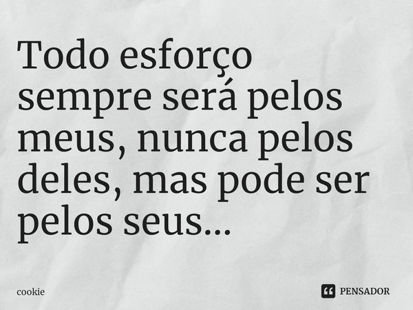 ⁠Todo esforço sempre será pelos meus, nunca pelos deles, mas pode ser pelos seus...... Frase de cookie.