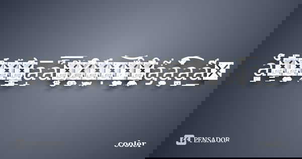 å̺͈̹̩ͣͥ̾̉a͇̔ͣ̎ͮ̄a͓̜͍͕͈̔̍̾a͎ͦͤ̽ͥa̲̝̳̙̞͗̑̇a̝̅aͭͪ͐͛̉͆͐͞a̛̙̗̻͙̖͂ͩa̸͚͍̩͒̀̆ͪ̂̓a̫̞̯̓ͥ̀ạ͖͙͝å͚͖̫̞̺̝̭ͧͪͤ̇͐à̤̞̣͇̼̄̊̌a̡͋a͓̹̖̜̤̓̔̆̇͒͒͡a̪̝̣a̲͋ͫͫ̂ͧͭ... Frase de cooler.