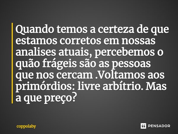 ⁠Quando temos a certeza de que estamos corretos em nossas analises atuais, percebemos o quão frágeis são as pessoas que nos cercam .Voltamos aos primórdios: liv... Frase de coppolaby.