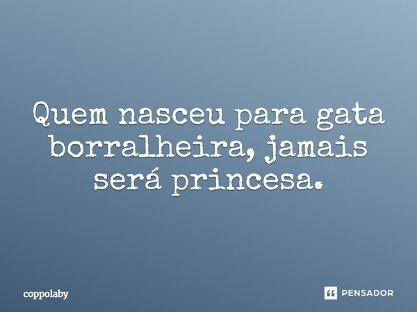 ⁠Quem nasceu para gata borralheira, jamais será princesa.... Frase de coppolaby.