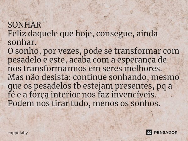 ⁠SONHAR Feliz daquele que hoje, consegue, ainda sonhar. O sonho, por vezes, pode se transformar com pesadelo e este, acaba com a esperança de nos transformarmos... Frase de coppolaby.