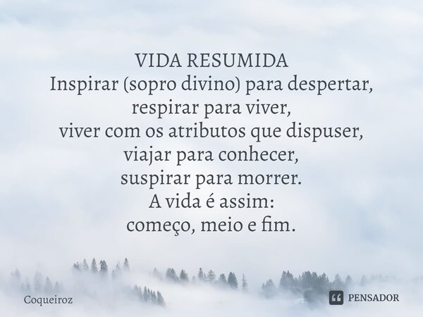 ⁠VIDA RESUMIDA Inspirar (sopro divino) para despertar, respirar para viver, viver com os atributos que dispuser, viajar para conhecer, suspirar para morrer. A v... Frase de Coqueiroz.