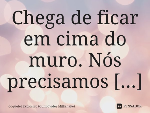 Chega de ficar em cima do muro. Nós precisamos escolher um lado.... Frase de Coquetel Explosivo (Gunpowder Milkshake).