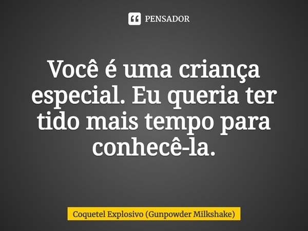 Você é uma criança especial. Eu queria ter tido mais tempo para conhecê-la.... Frase de Coquetel Explosivo (Gunpowder Milkshake).