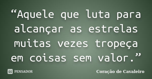 “Aquele que luta para alcançar as estrelas muitas vezes tropeça em coisas sem valor.”... Frase de Coração de cavaleiro.