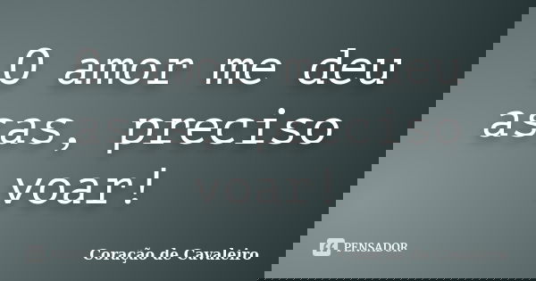 O amor me deu asas, preciso voar!... Frase de Coração de Cavaleiro.