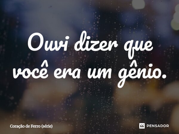 ⁠Ouvi dizer que você era um gênio.... Frase de Coração de Ferro (série).