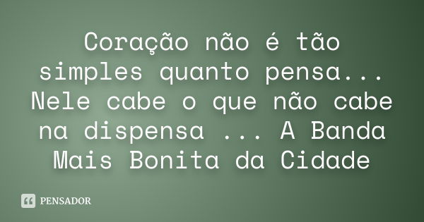 Coração não é tão simples quanto pensa... Nele cabe o que não cabe na dispensa ... A Banda Mais Bonita da Cidade