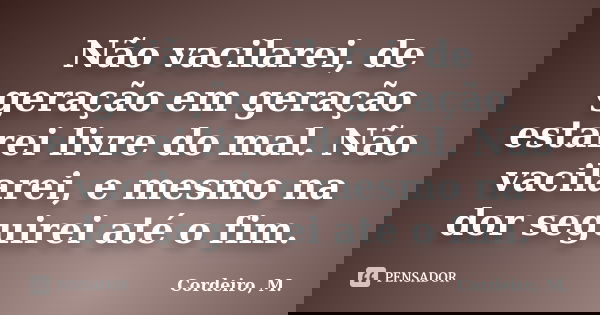 Não vacilarei, de geração em geração estarei livre do mal. Não vacilarei, e mesmo na dor seguirei até o fim.... Frase de Cordeiro, M..