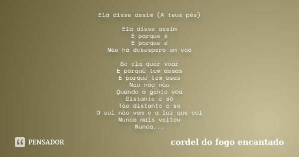 Ela disse assim (A teus pés) Ela disse assim É porque é É porque é Não há desespero em vão Se ela quer voar É porque tem assas É porque tem asas Não não não Qua... Frase de Cordel do Fogo Encantado.