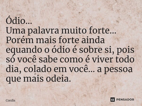 ⁠Ódio… Uma palavra muito forte… Porém mais forte ainda é quando o ódio é sobre si, pois só você sabe como é viver todo dia, colado em você… a pessoa que mais od... Frase de Cordis.