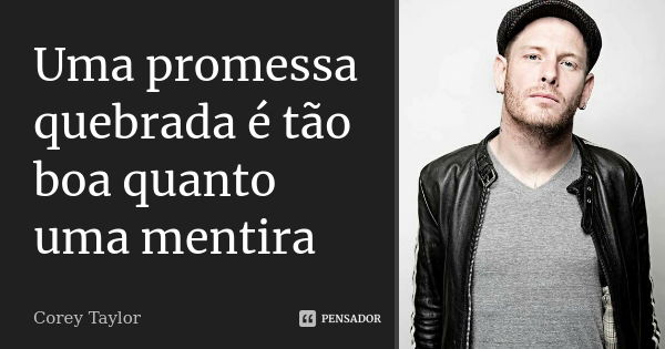 Uma promessa quebrada é tão boa quanto uma mentira... Frase de Corey Taylor.